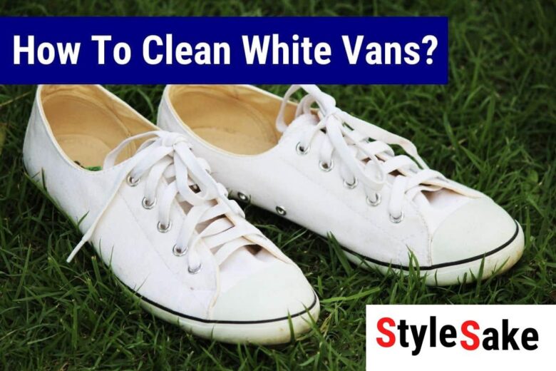 6 Effective Ways To Clean White Vans in 2023 - Style Sake
